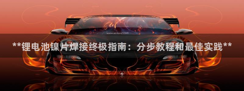 尊龙网站下分慢：**锂电池镍片焊接终极指南：分步教程和最佳实践**