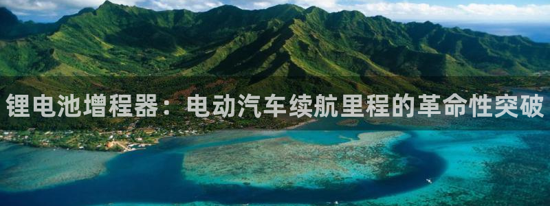尊龙人生就是-首页：锂电池增程器：电动汽车续航里程的革命性突破