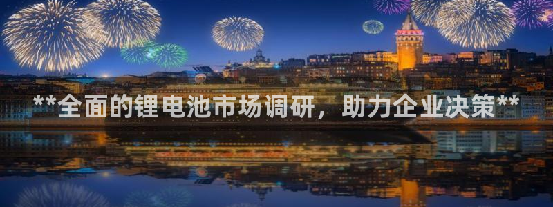凯时赢来就送38：**全面的锂电池市场调研，助力企业决策**