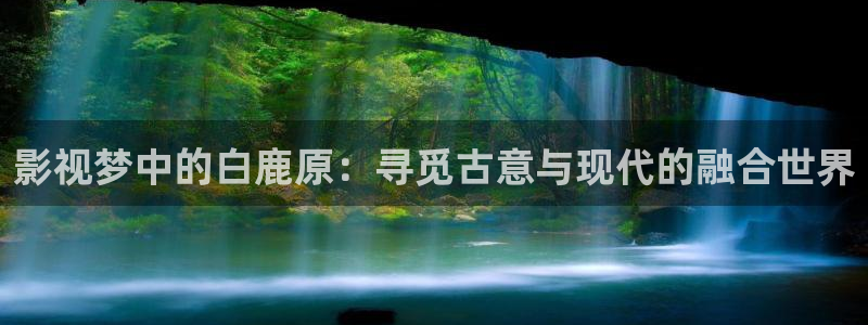 yy首播影院网站：影视梦中的白鹿原：寻觅古意与现代的融合世界