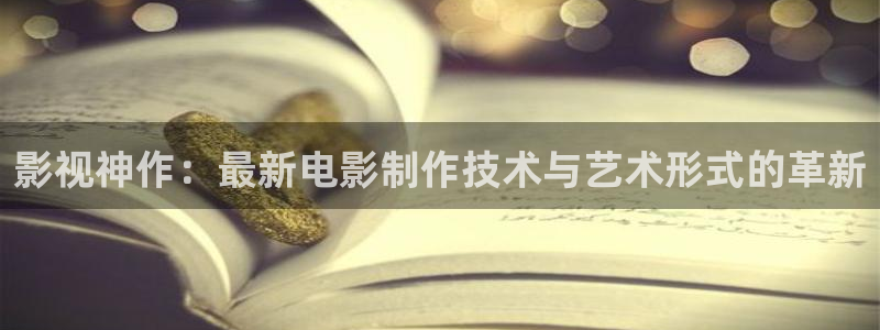 爱播剧4480首播影院：影视神作：最新电影制作技术与艺术形式的革新