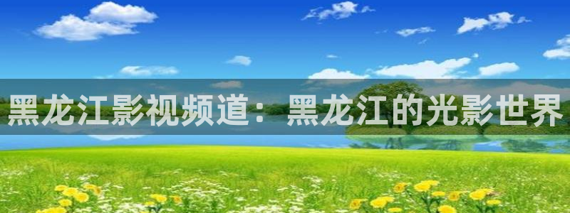 yy4080首播影院：黑龙江影视频道：黑龙江的光影世界