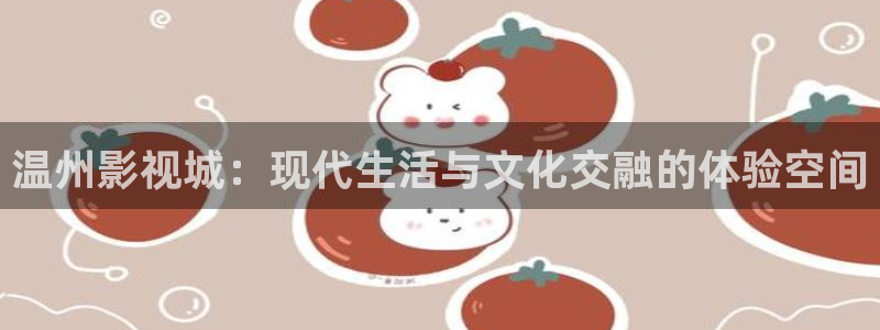 a4yycom万利达首播影院：温州影视城：现代生活与文化交融的体验空间