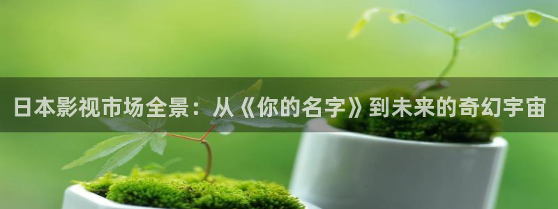 首播影院4480：日本影视市场全景：从《你的名字》到未来的奇幻宇宙